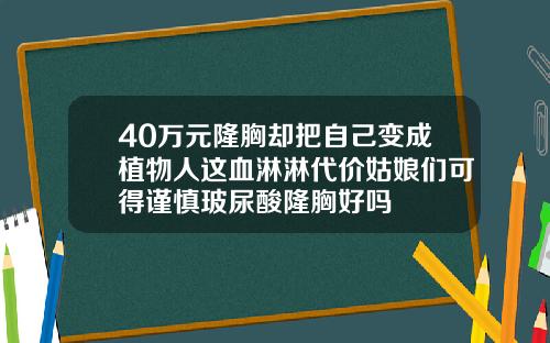 40万元隆胸却把自己变成植物人这血淋淋代价姑娘们可得谨慎玻尿酸隆胸好吗