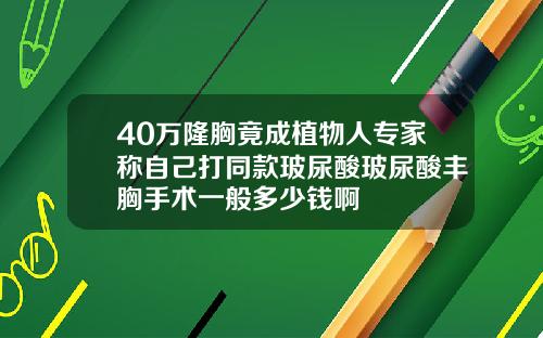 40万隆胸竟成植物人专家称自己打同款玻尿酸玻尿酸丰胸手术一般多少钱啊