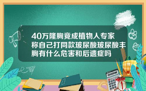 40万隆胸竟成植物人专家称自己打同款玻尿酸玻尿酸丰胸有什么危害和后遗症吗