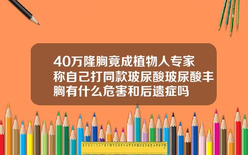 40万隆胸竟成植物人专家称自己打同款玻尿酸玻尿酸丰胸有什么危害和后遗症吗