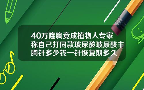 40万隆胸竟成植物人专家称自己打同款玻尿酸玻尿酸丰胸针多少钱一针恢复期多久
