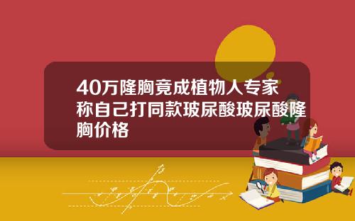 40万隆胸竟成植物人专家称自己打同款玻尿酸玻尿酸隆胸价格
