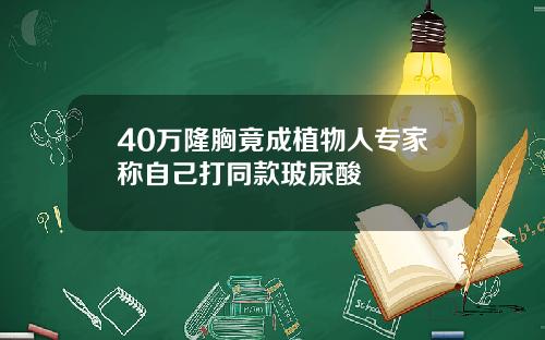 40万隆胸竟成植物人专家称自己打同款玻尿酸