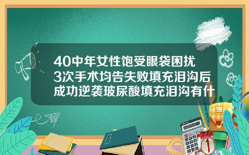 40中年女性饱受眼袋困扰3次手术均告失败填充泪沟后成功逆袭玻尿酸填充泪沟有什么风险吗视频