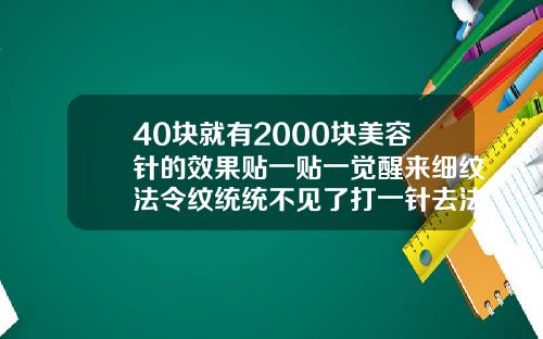 40块就有2000块美容针的效果贴一贴一觉醒来细纹法令纹统统不见了打一针去法令纹玻尿酸多钱