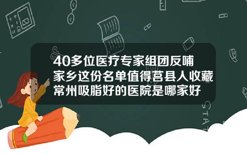 40多位医疗专家组团反哺家乡这份名单值得莒县人收藏常州吸脂好的医院是哪家好