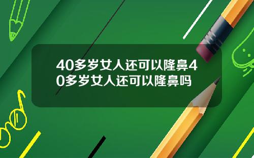 40多岁女人还可以隆鼻40多岁女人还可以隆鼻吗