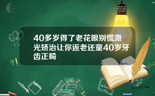40多岁得了老花眼别慌激光矫治让你返老还童40岁牙齿正畸