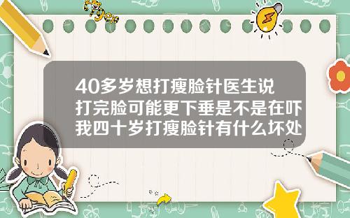 40多岁想打瘦脸针医生说打完脸可能更下垂是不是在吓我四十岁打瘦脸针有什么坏处