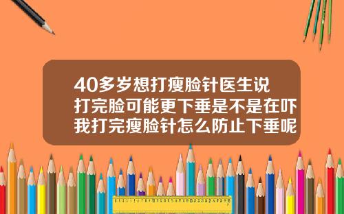 40多岁想打瘦脸针医生说打完脸可能更下垂是不是在吓我打完瘦脸针怎么防止下垂呢