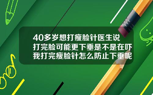 40多岁想打瘦脸针医生说打完脸可能更下垂是不是在吓我打完瘦脸针怎么防止下垂呢