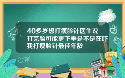 40多岁想打瘦脸针医生说打完脸可能更下垂是不是在吓我打瘦脸针最佳年龄