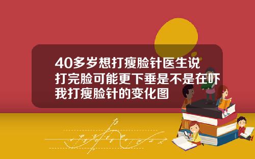 40多岁想打瘦脸针医生说打完脸可能更下垂是不是在吓我打瘦脸针的变化图