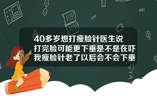 40多岁想打瘦脸针医生说打完脸可能更下垂是不是在吓我瘦脸针老了以后会不会下垂