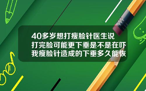 40多岁想打瘦脸针医生说打完脸可能更下垂是不是在吓我瘦脸针造成的下垂多久能恢复