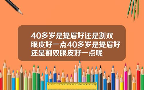 40多岁是提眉好还是割双眼皮好一点40多岁是提眉好还是割双眼皮好一点呢