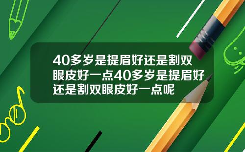 40多岁是提眉好还是割双眼皮好一点40多岁是提眉好还是割双眼皮好一点呢