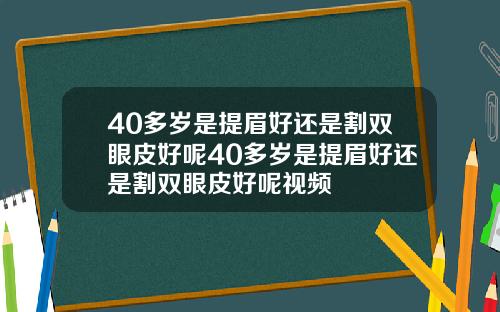 40多岁是提眉好还是割双眼皮好呢40多岁是提眉好还是割双眼皮好呢视频