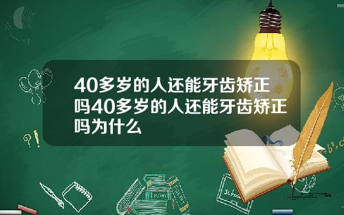 40多岁的人还能牙齿矫正吗40多岁的人还能牙齿矫正吗为什么
