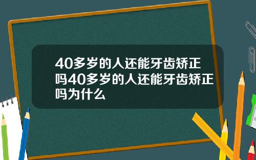 40多岁的人还能牙齿矫正吗40多岁的人还能牙齿矫正吗为什么