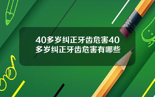 40多岁纠正牙齿危害40多岁纠正牙齿危害有哪些