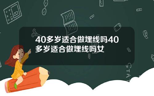 40多岁适合做埋线吗40多岁适合做埋线吗女
