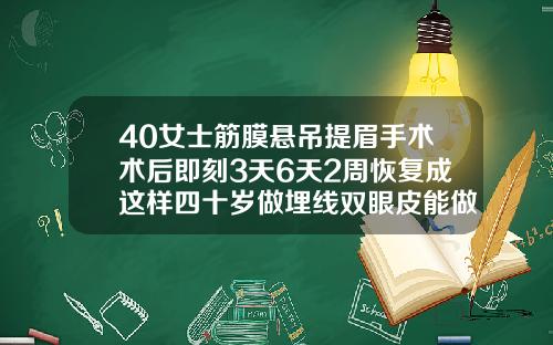 40女士筋膜悬吊提眉手术术后即刻3天6天2周恢复成这样四十岁做埋线双眼皮能做吗女