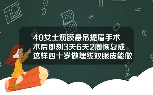 40女士筋膜悬吊提眉手术术后即刻3天6天2周恢复成这样四十岁做埋线双眼皮能做吗女