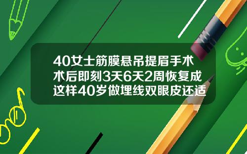 40女士筋膜悬吊提眉手术术后即刻3天6天2周恢复成这样40岁做埋线双眼皮还适合吗