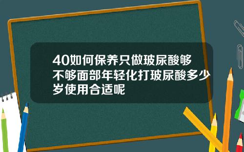 40如何保养只做玻尿酸够不够面部年轻化打玻尿酸多少岁使用合适呢