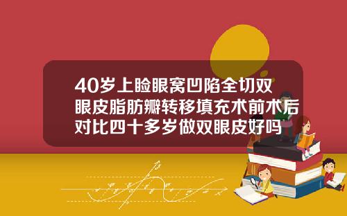 40岁上睑眼窝凹陷全切双眼皮脂肪瓣转移填充术前术后对比四十多岁做双眼皮好吗