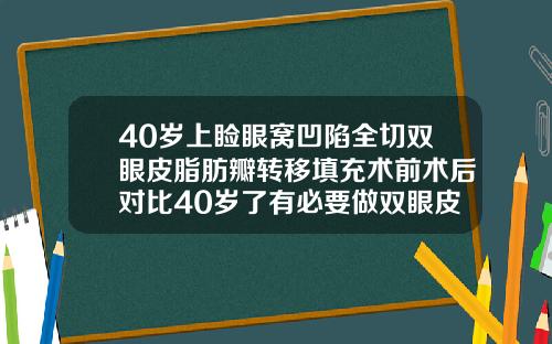 40岁上睑眼窝凹陷全切双眼皮脂肪瓣转移填充术前术后对比40岁了有必要做双眼皮吗