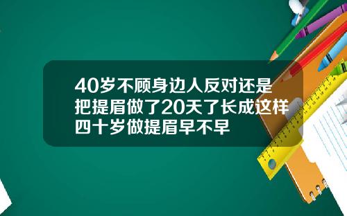 40岁不顾身边人反对还是把提眉做了20天了长成这样四十岁做提眉早不早