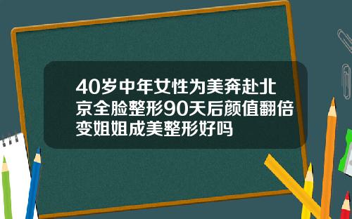 40岁中年女性为美奔赴北京全脸整形90天后颜值翻倍变姐姐成美整形好吗