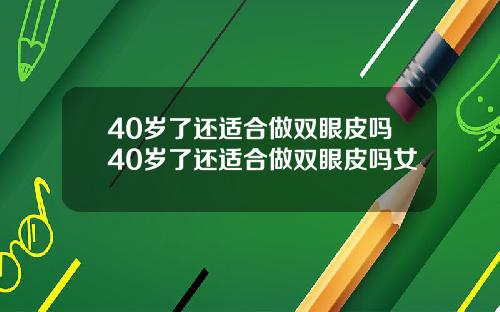 40岁了还适合做双眼皮吗40岁了还适合做双眼皮吗女