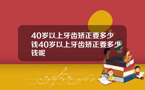 40岁以上牙齿矫正要多少钱40岁以上牙齿矫正要多少钱呢