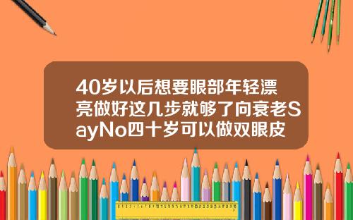 40岁以后想要眼部年轻漂亮做好这几步就够了向衰老SayNo四十岁可以做双眼皮