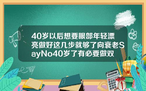 40岁以后想要眼部年轻漂亮做好这几步就够了向衰老SayNo40岁了有必要做双眼皮吗
