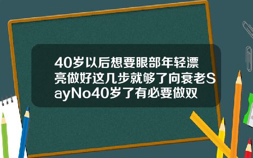 40岁以后想要眼部年轻漂亮做好这几步就够了向衰老SayNo40岁了有必要做双眼皮吗