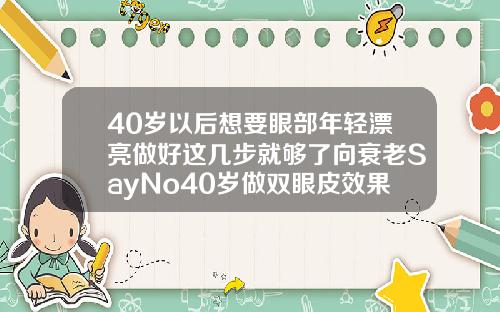 40岁以后想要眼部年轻漂亮做好这几步就够了向衰老SayNo40岁做双眼皮效果怎样