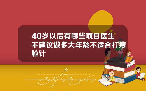 40岁以后有哪些项目医生不建议做多大年龄不适合打瘦脸针