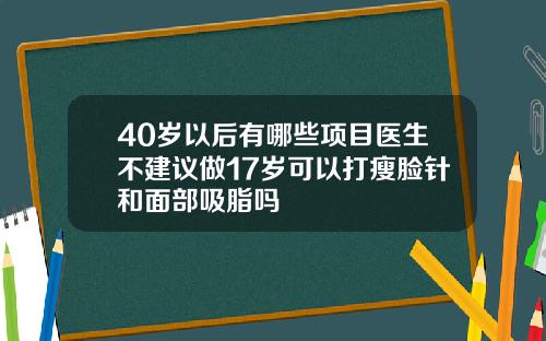 40岁以后有哪些项目医生不建议做17岁可以打瘦脸针和面部吸脂吗