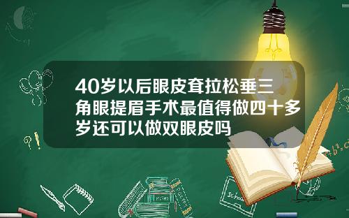 40岁以后眼皮耷拉松垂三角眼提眉手术最值得做四十多岁还可以做双眼皮吗