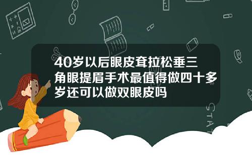 40岁以后眼皮耷拉松垂三角眼提眉手术最值得做四十多岁还可以做双眼皮吗
