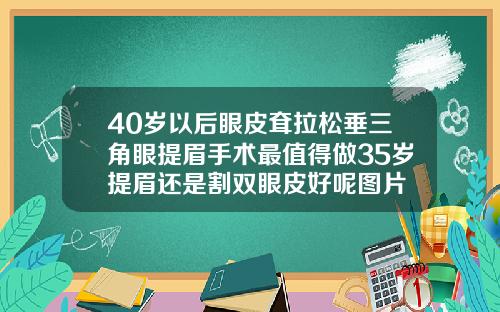 40岁以后眼皮耷拉松垂三角眼提眉手术最值得做35岁提眉还是割双眼皮好呢图片