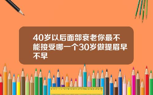 40岁以后面部衰老你最不能接受哪一个30岁做提眉早不早