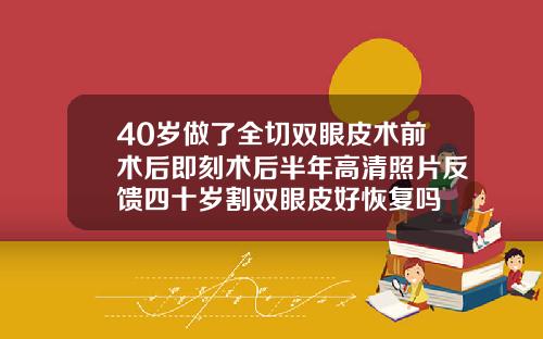 40岁做了全切双眼皮术前术后即刻术后半年高清照片反馈四十岁割双眼皮好恢复吗