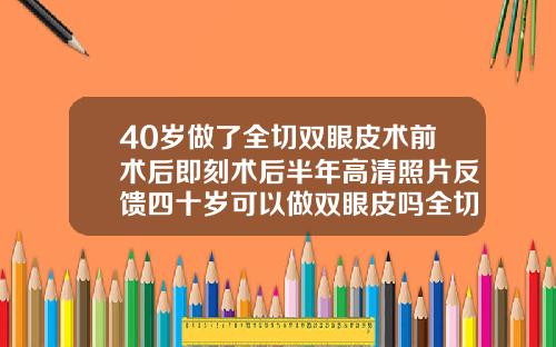 40岁做了全切双眼皮术前术后即刻术后半年高清照片反馈四十岁可以做双眼皮吗全切双眼皮