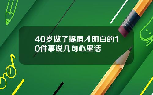 40岁做了提眉才明白的10件事说几句心里话