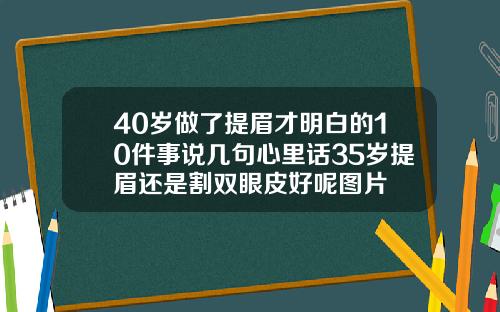 40岁做了提眉才明白的10件事说几句心里话35岁提眉还是割双眼皮好呢图片